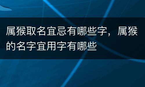 属猴取名宜忌有哪些字，属猴的名字宜用字有哪些