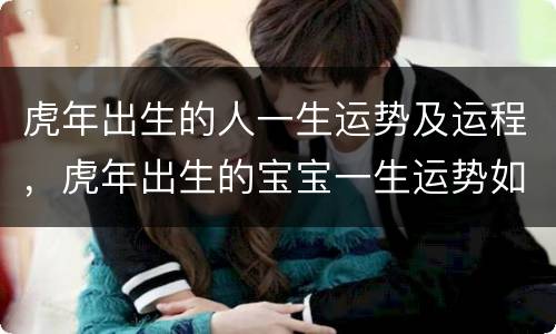 虎年出生的人一生运势及运程，虎年出生的宝宝一生运势如何