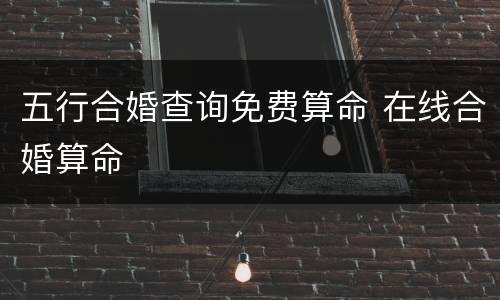 五行合婚查询免费算命 在线合婚算命