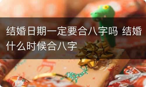 结婚日期一定要合八字吗 结婚什么时候合八字