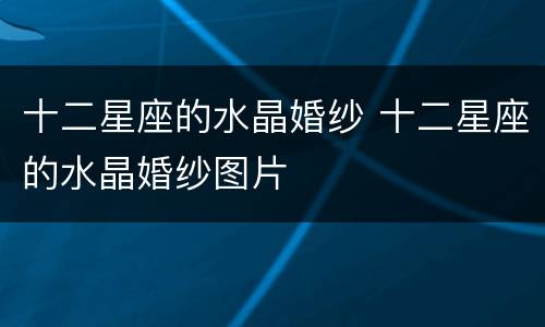 十二星座的水晶婚纱 十二星座的水晶婚纱图片