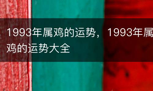 1993年属鸡的运势，1993年属鸡的运势大全