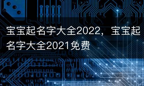 宝宝起名字大全2022，宝宝起名字大全2021免费