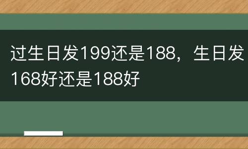 过生日发199还是188，生日发168好还是188好