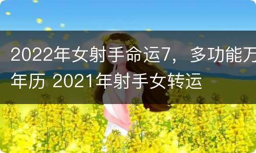 2022年女射手命运7，多功能万年历 2021年射手女转运