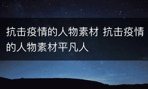 抗击疫情的人物素材 抗击疫情的人物素材平凡人