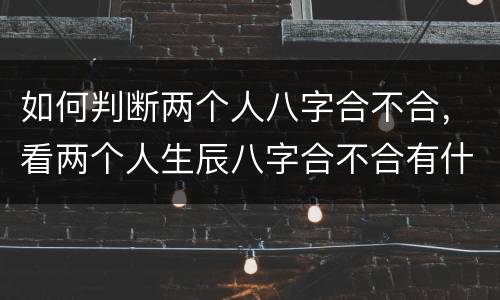 如何判断两个人八字合不合，看两个人生辰八字合不合有什么讲究