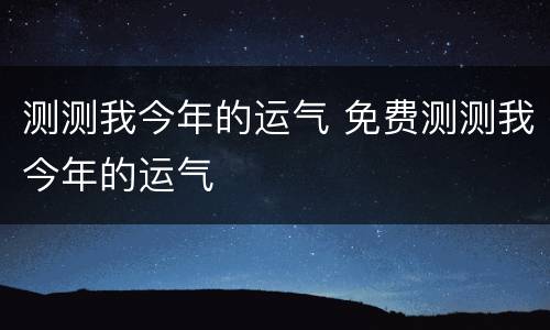 测测我今年的运气 免费测测我今年的运气