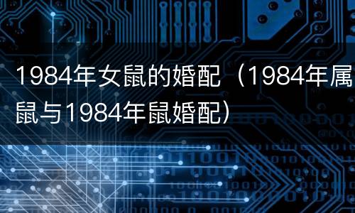 1984年女鼠的婚配（1984年属鼠与1984年鼠婚配）