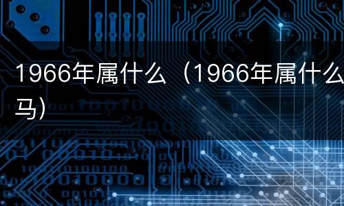 1966年属什么（1966年属什么马）