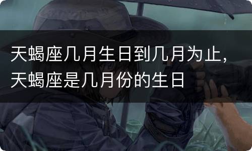 天蝎座几月生日到几月为止，天蝎座是几月份的生日