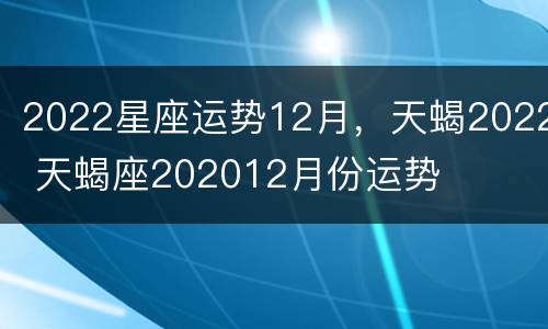 2022星座运势12月，天蝎2022 天蝎座202012月份运势