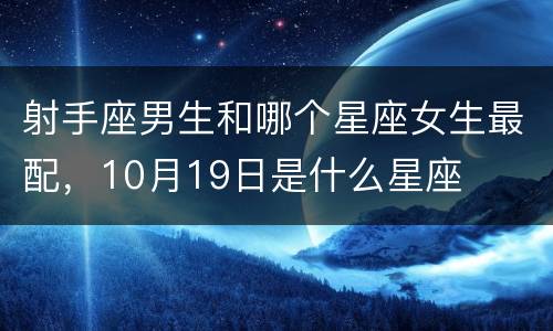 射手座男生和哪个星座女生最配，10月19日是什么星座