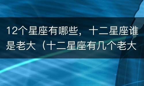12个星座有哪些，十二星座谁是老大（十二星座有几个老大）