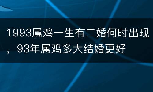 1993属鸡一生有二婚何时出现，93年属鸡多大结婚更好