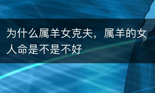 为什么属羊女克夫，属羊的女人命是不是不好
