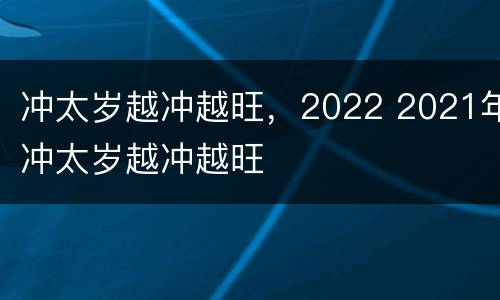 冲太岁越冲越旺，2022 2021年冲太岁越冲越旺