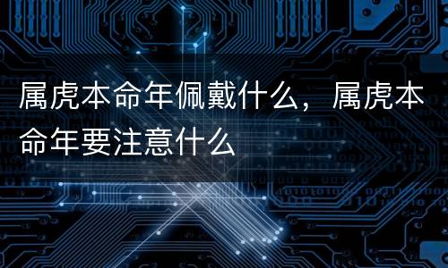 属虎本命年佩戴什么，属虎本命年要注意什么