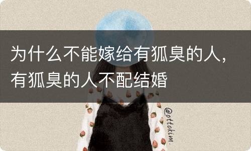 为什么不能嫁给有狐臭的人，有狐臭的人不配结婚