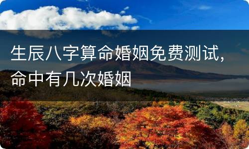 生辰八字算命婚姻免费测试，命中有几次婚姻