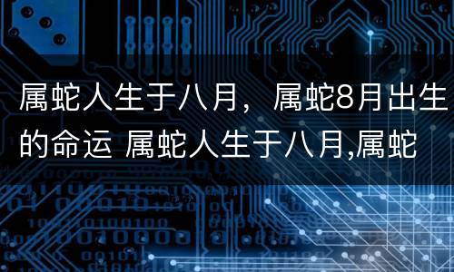 属蛇人生于八月，属蛇8月出生的命运 属蛇人生于八月,属蛇8月出生的命运好吗