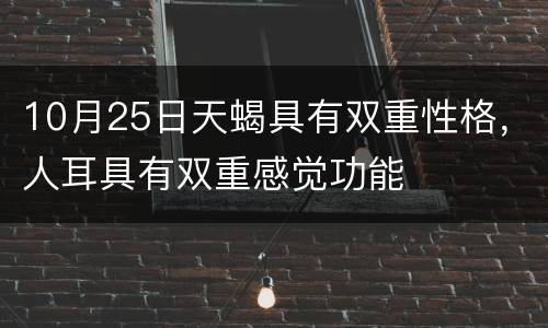 10月25日天蝎具有双重性格，人耳具有双重感觉功能
