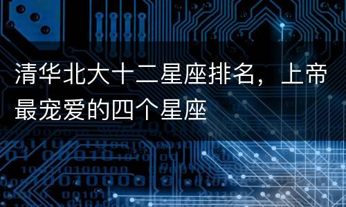 清华北大十二星座排名，上帝最宠爱的四个星座