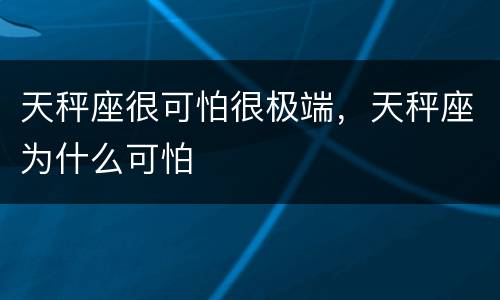 天秤座很可怕很极端，天秤座为什么可怕