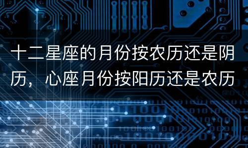 十二星座的月份按农历还是阴历，心座月份按阳历还是农历