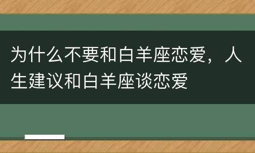 为什么不要和白羊座恋爱，人生建议和白羊座谈恋爱