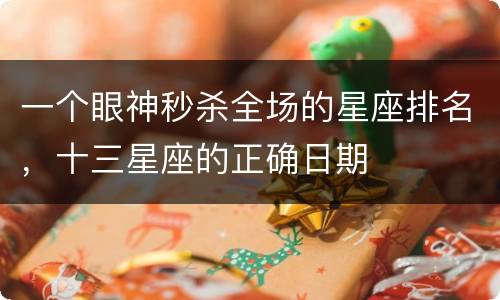 一个眼神秒杀全场的星座排名，十三星座的正确日期