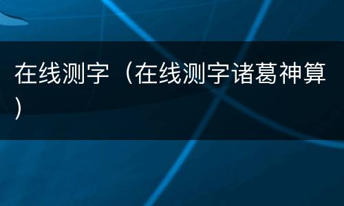 在线测字（在线测字诸葛神算）