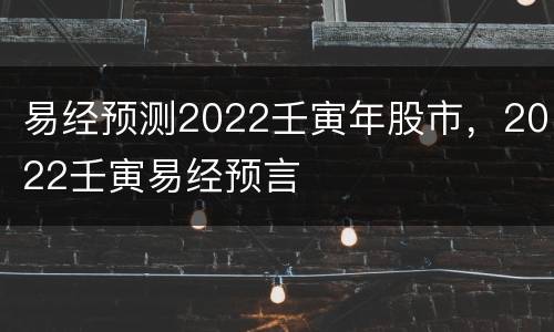 易经预测2022壬寅年股市，2022壬寅易经预言