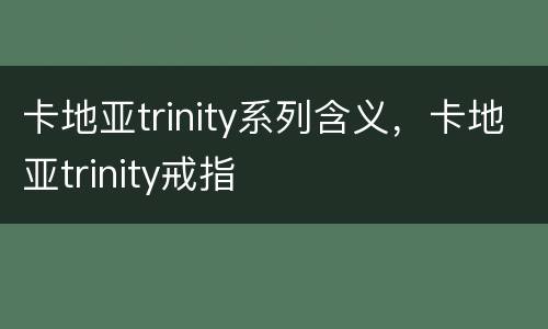 卡地亚trinity系列含义，卡地亚trinity戒指