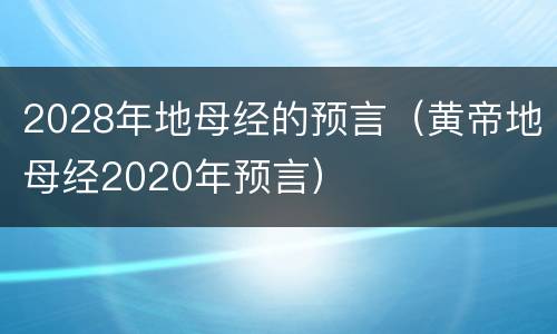2028年地母经的预言（黄帝地母经2020年预言）