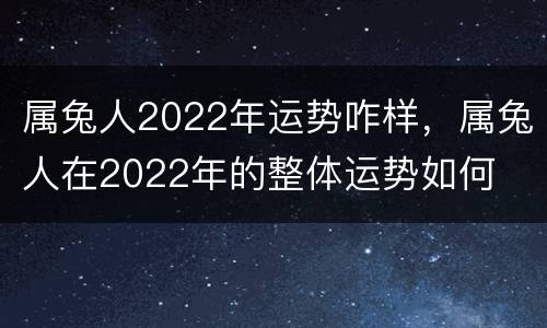 属兔人2022年运势咋样，属兔人在2022年的整体运势如何