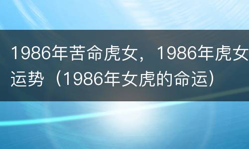 1986年苦命虎女，1986年虎女运势（1986年女虎的命运）