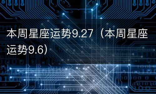 本周星座运势9.27（本周星座运势9.6）