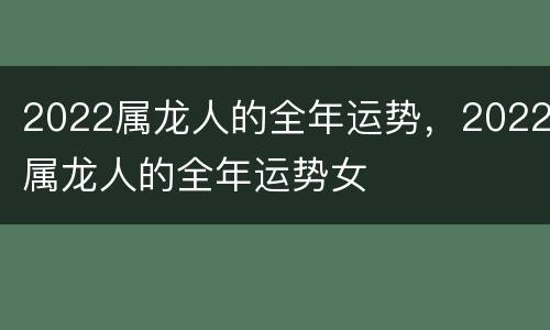 2022属龙人的全年运势，2022属龙人的全年运势女