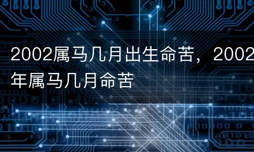 2002属马几月出生命苦，2002年属马几月命苦