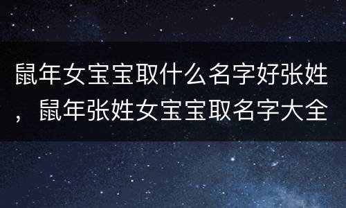 鼠年女宝宝取什么名字好张姓，鼠年张姓女宝宝取名字大全免费
