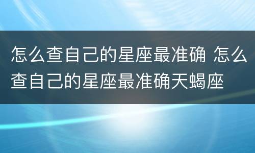 怎么查自己的星座最准确 怎么查自己的星座最准确天蝎座