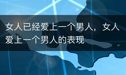 女人已经爱上一个男人，女人爱上一个男人的表现