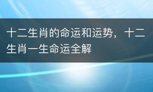 十二生肖的命运和运势，十二生肖一生命运全解