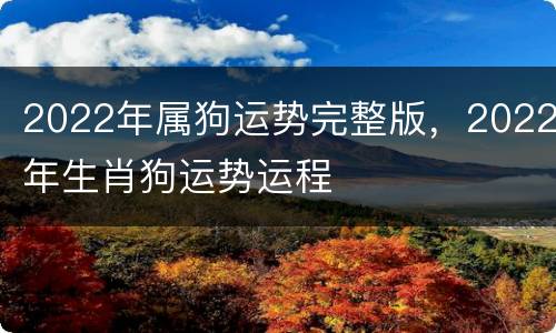 2022年属狗运势完整版，2022年生肖狗运势运程