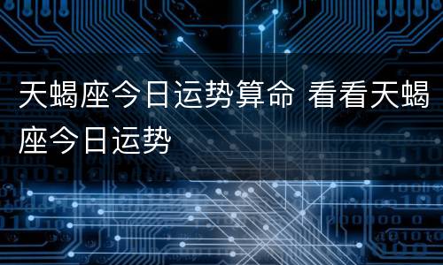 天蝎座今日运势算命 看看天蝎座今日运势