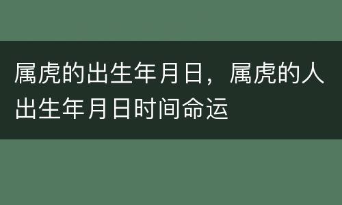 属虎的出生年月日，属虎的人出生年月日时间命运