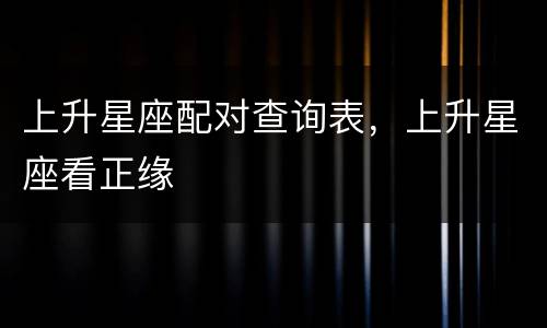 上升星座配对查询表，上升星座看正缘