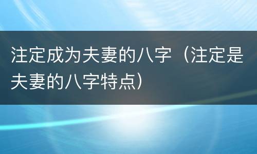 注定成为夫妻的八字（注定是夫妻的八字特点）