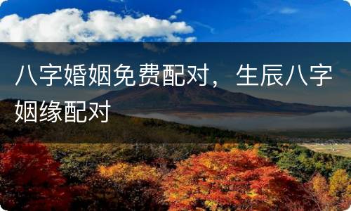 八字婚姻免费配对，生辰八字姻缘配对